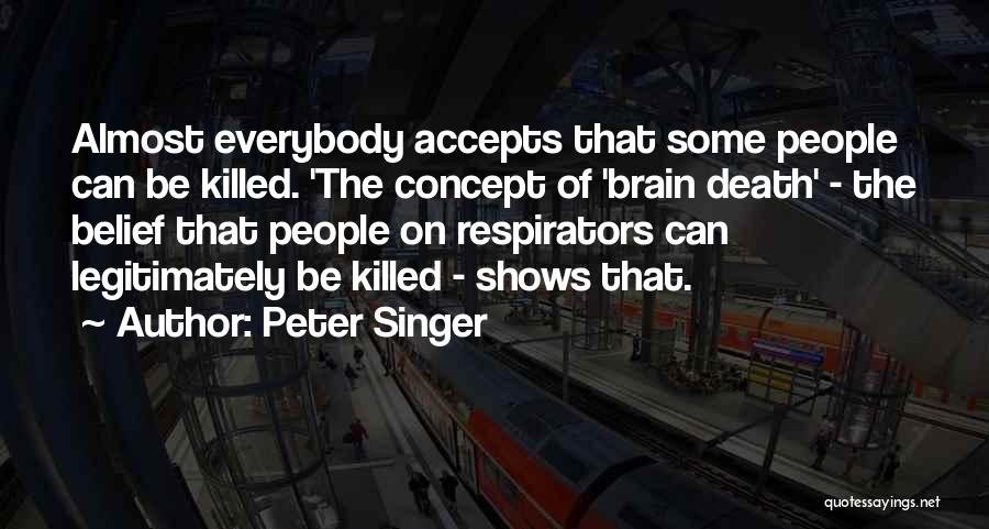 Peter Singer Quotes: Almost Everybody Accepts That Some People Can Be Killed. 'the Concept Of 'brain Death' - The Belief That People On