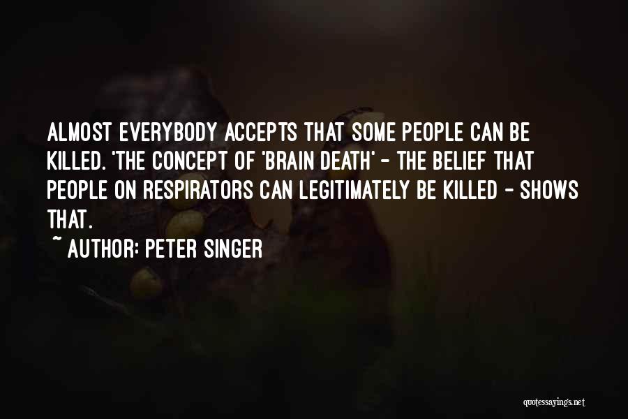 Peter Singer Quotes: Almost Everybody Accepts That Some People Can Be Killed. 'the Concept Of 'brain Death' - The Belief That People On