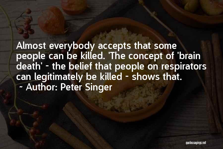 Peter Singer Quotes: Almost Everybody Accepts That Some People Can Be Killed. 'the Concept Of 'brain Death' - The Belief That People On