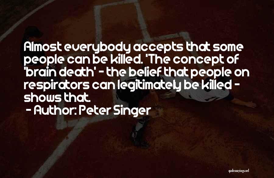 Peter Singer Quotes: Almost Everybody Accepts That Some People Can Be Killed. 'the Concept Of 'brain Death' - The Belief That People On