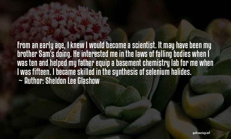 Sheldon Lee Glashow Quotes: From An Early Age, I Knew I Would Become A Scientist. It May Have Been My Brother Sam's Doing. He