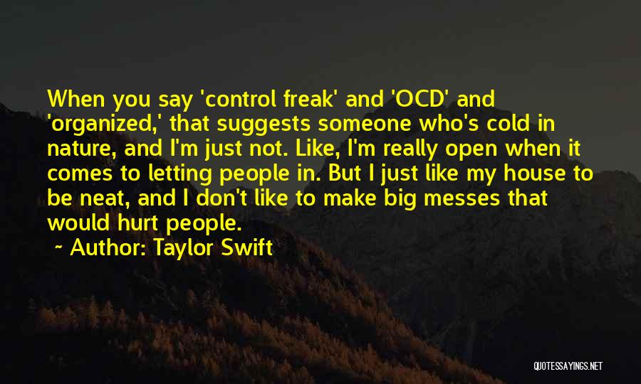 Taylor Swift Quotes: When You Say 'control Freak' And 'ocd' And 'organized,' That Suggests Someone Who's Cold In Nature, And I'm Just Not.