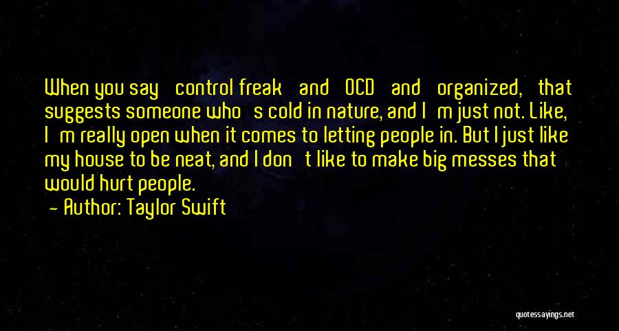 Taylor Swift Quotes: When You Say 'control Freak' And 'ocd' And 'organized,' That Suggests Someone Who's Cold In Nature, And I'm Just Not.