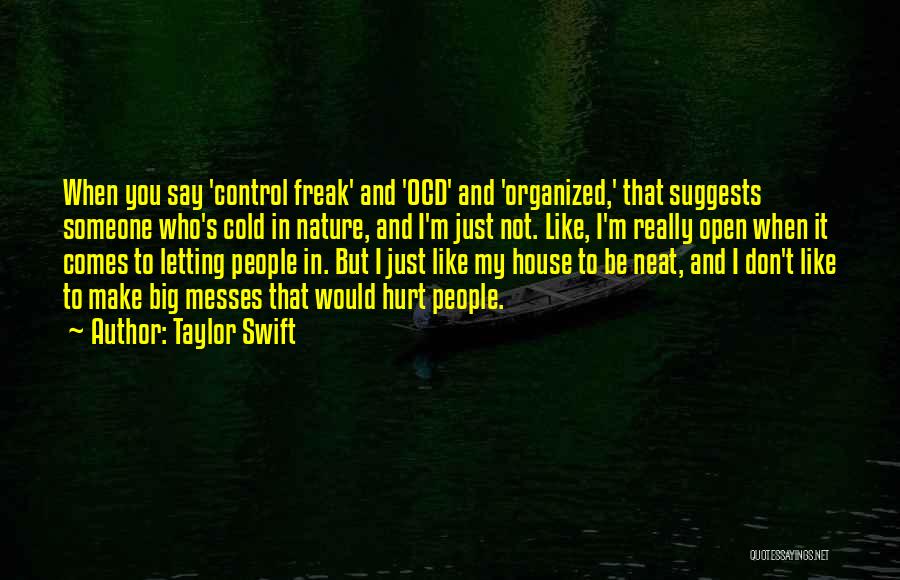 Taylor Swift Quotes: When You Say 'control Freak' And 'ocd' And 'organized,' That Suggests Someone Who's Cold In Nature, And I'm Just Not.