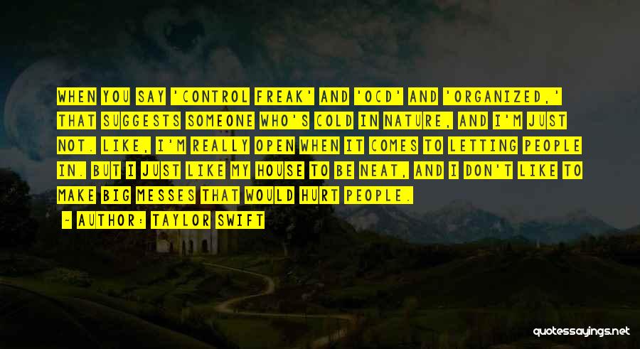 Taylor Swift Quotes: When You Say 'control Freak' And 'ocd' And 'organized,' That Suggests Someone Who's Cold In Nature, And I'm Just Not.