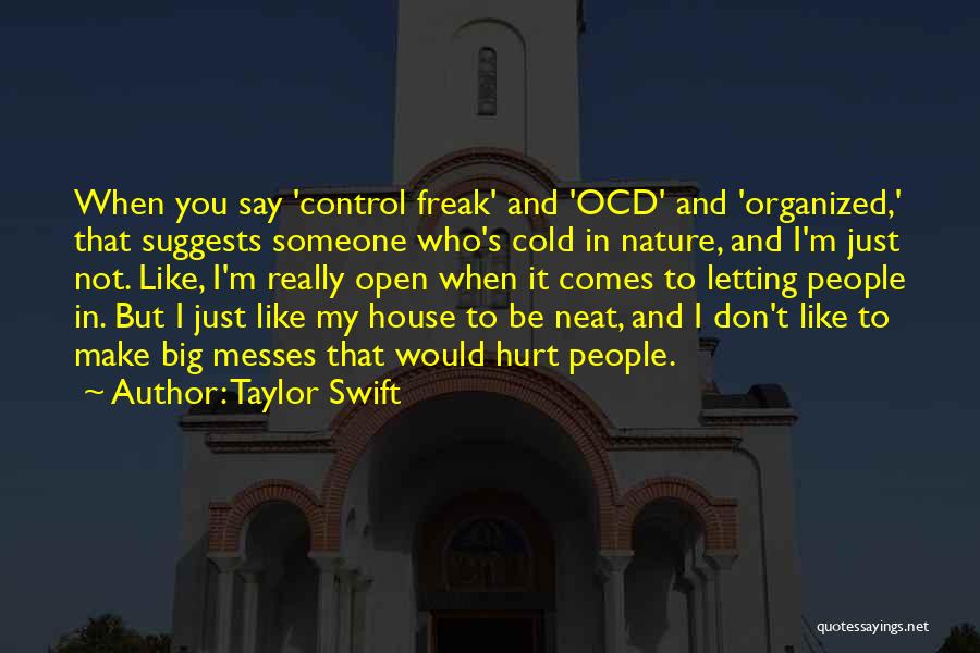 Taylor Swift Quotes: When You Say 'control Freak' And 'ocd' And 'organized,' That Suggests Someone Who's Cold In Nature, And I'm Just Not.