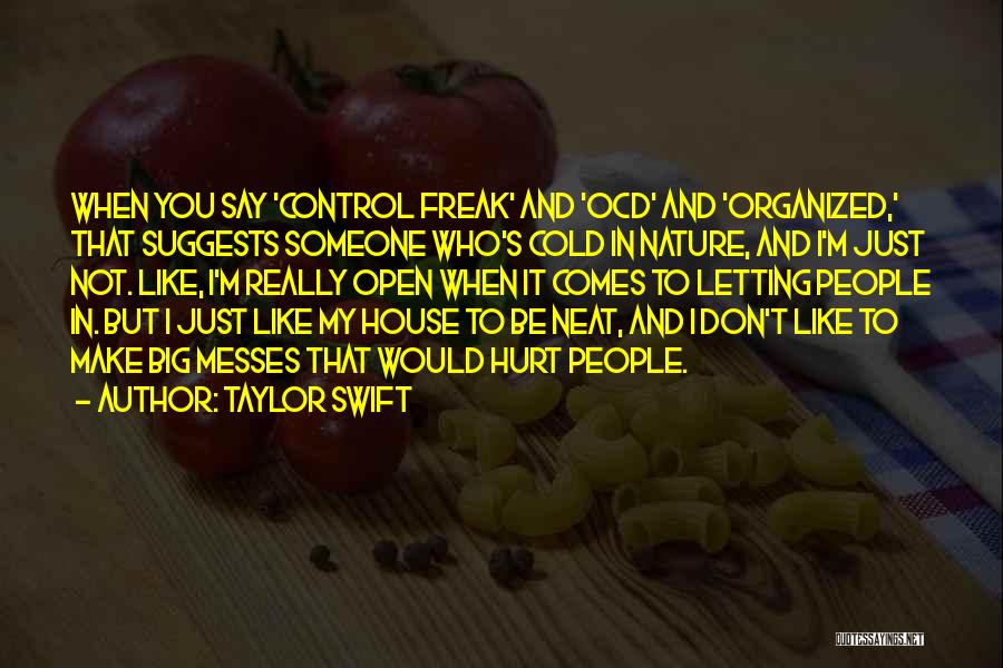 Taylor Swift Quotes: When You Say 'control Freak' And 'ocd' And 'organized,' That Suggests Someone Who's Cold In Nature, And I'm Just Not.