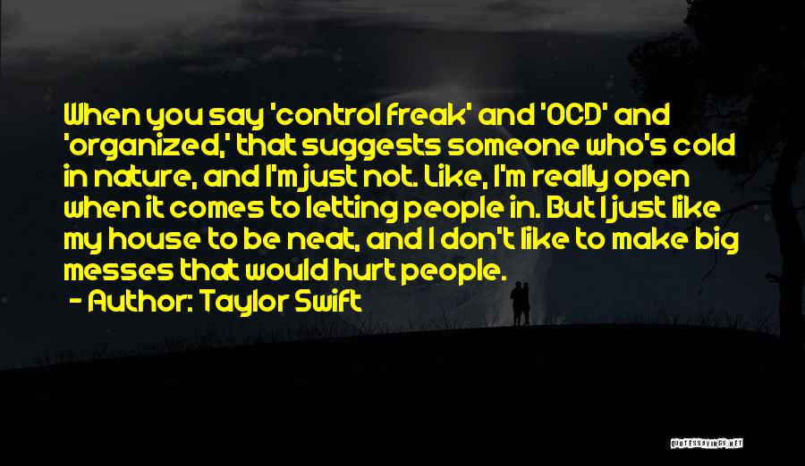 Taylor Swift Quotes: When You Say 'control Freak' And 'ocd' And 'organized,' That Suggests Someone Who's Cold In Nature, And I'm Just Not.