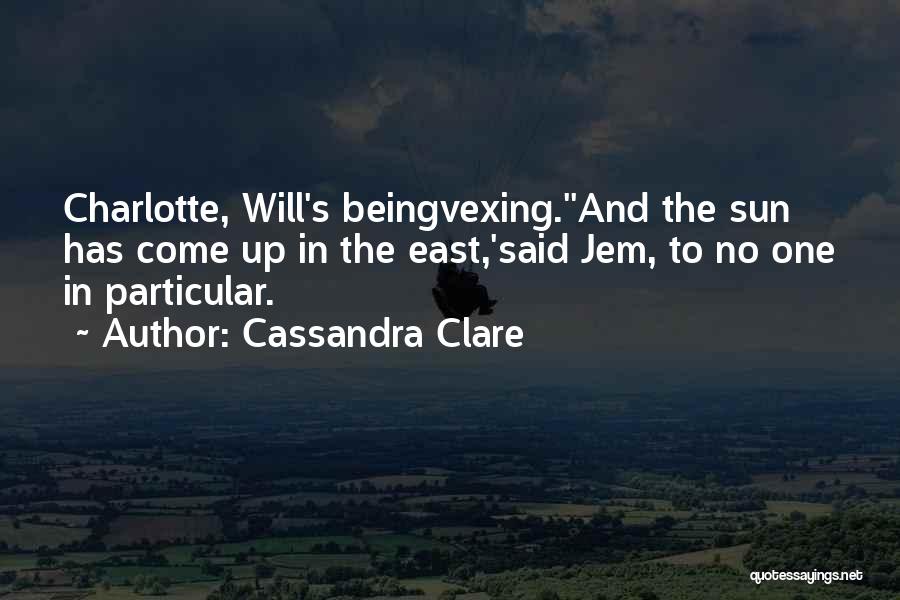 Cassandra Clare Quotes: Charlotte, Will's Beingvexing.''and The Sun Has Come Up In The East,'said Jem, To No One In Particular.