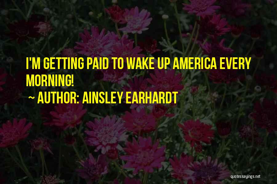 Ainsley Earhardt Quotes: I'm Getting Paid To Wake Up America Every Morning!