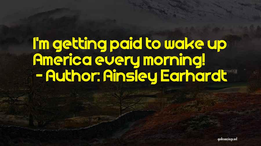 Ainsley Earhardt Quotes: I'm Getting Paid To Wake Up America Every Morning!