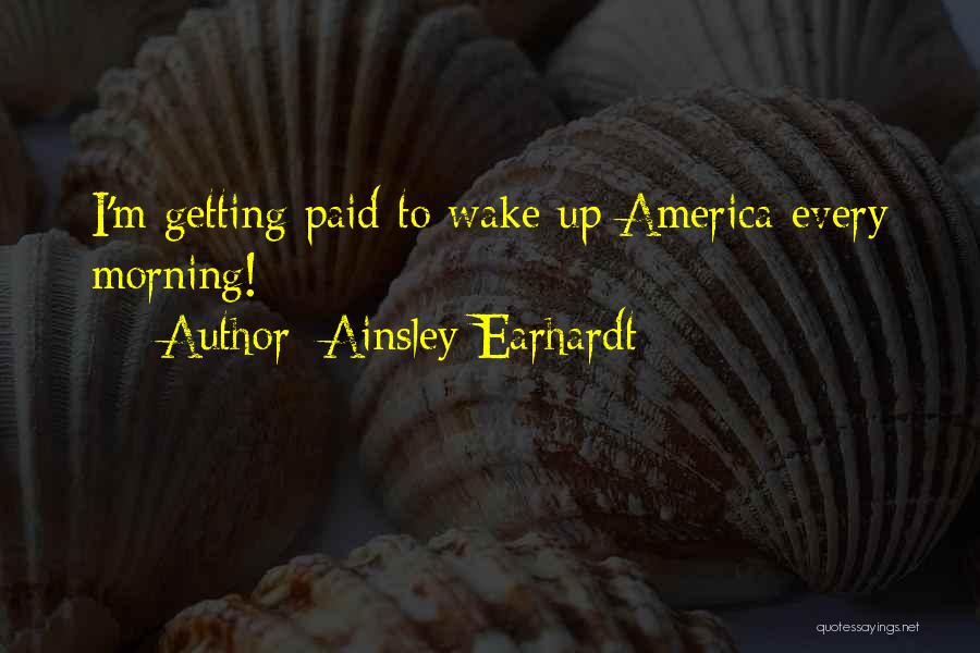 Ainsley Earhardt Quotes: I'm Getting Paid To Wake Up America Every Morning!