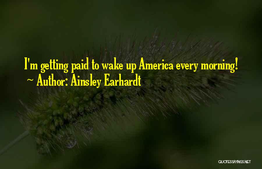Ainsley Earhardt Quotes: I'm Getting Paid To Wake Up America Every Morning!