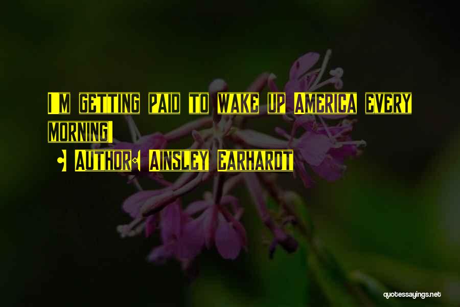 Ainsley Earhardt Quotes: I'm Getting Paid To Wake Up America Every Morning!