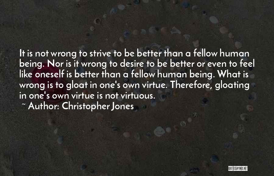 Christopher Jones Quotes: It Is Not Wrong To Strive To Be Better Than A Fellow Human Being. Nor Is It Wrong To Desire