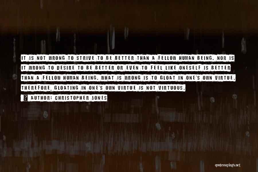 Christopher Jones Quotes: It Is Not Wrong To Strive To Be Better Than A Fellow Human Being. Nor Is It Wrong To Desire