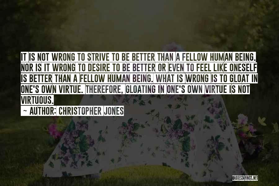 Christopher Jones Quotes: It Is Not Wrong To Strive To Be Better Than A Fellow Human Being. Nor Is It Wrong To Desire