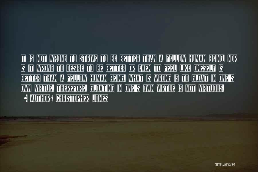 Christopher Jones Quotes: It Is Not Wrong To Strive To Be Better Than A Fellow Human Being. Nor Is It Wrong To Desire