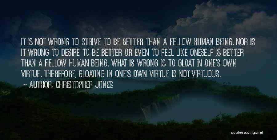 Christopher Jones Quotes: It Is Not Wrong To Strive To Be Better Than A Fellow Human Being. Nor Is It Wrong To Desire