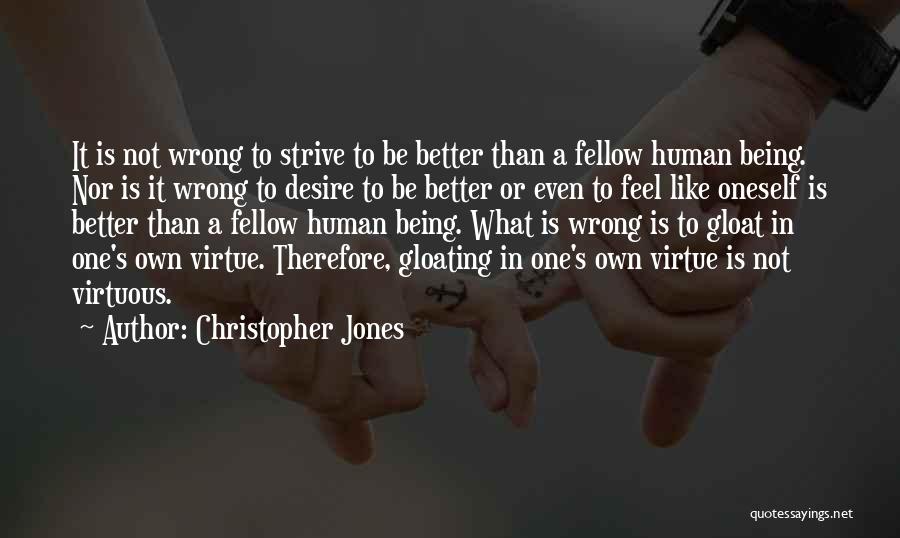 Christopher Jones Quotes: It Is Not Wrong To Strive To Be Better Than A Fellow Human Being. Nor Is It Wrong To Desire