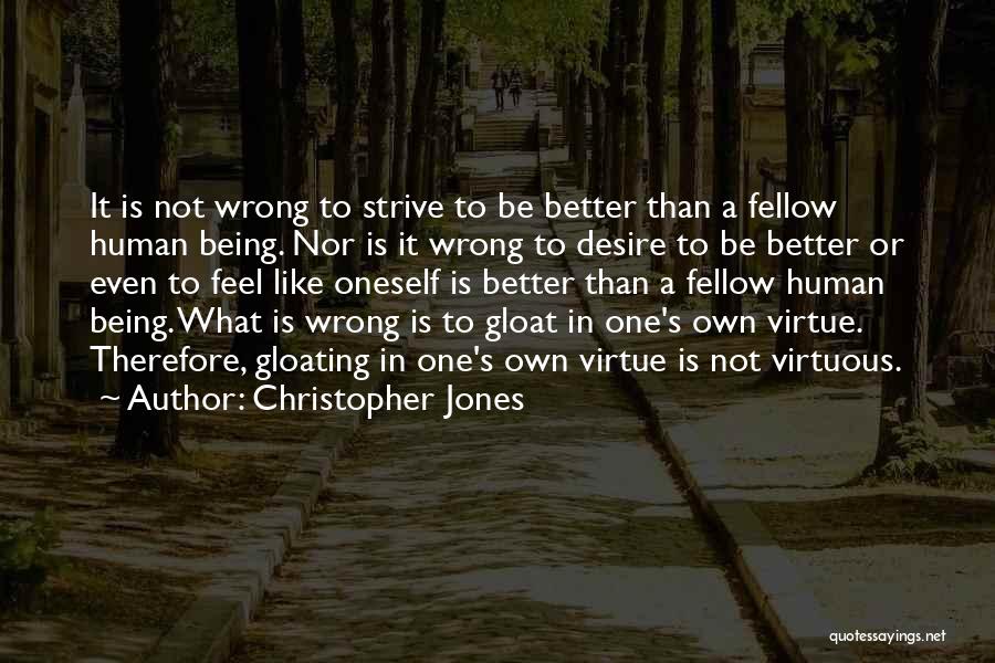 Christopher Jones Quotes: It Is Not Wrong To Strive To Be Better Than A Fellow Human Being. Nor Is It Wrong To Desire