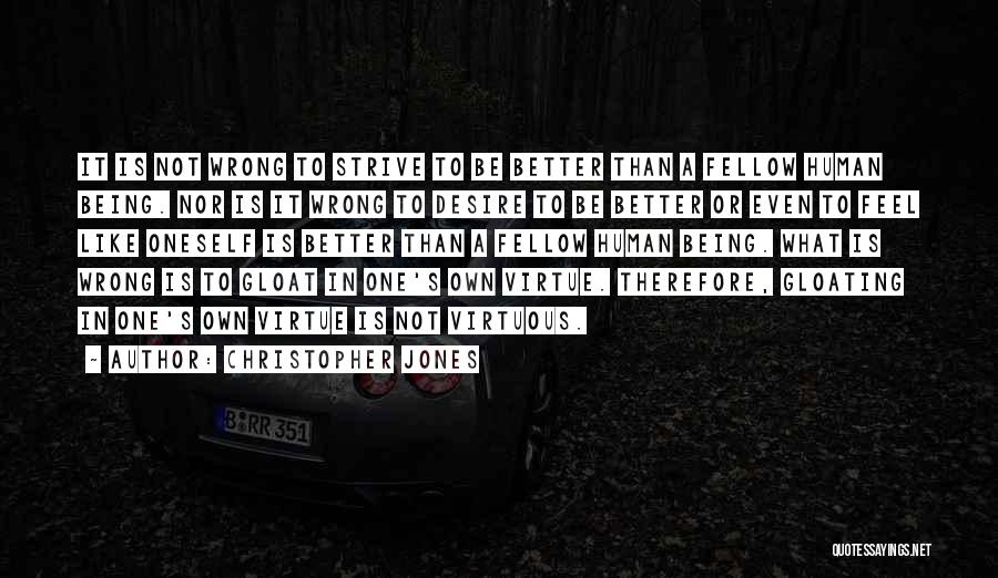 Christopher Jones Quotes: It Is Not Wrong To Strive To Be Better Than A Fellow Human Being. Nor Is It Wrong To Desire