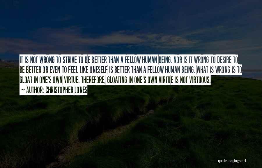 Christopher Jones Quotes: It Is Not Wrong To Strive To Be Better Than A Fellow Human Being. Nor Is It Wrong To Desire