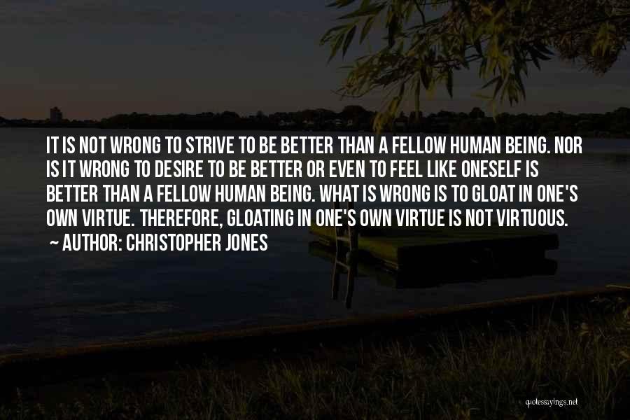 Christopher Jones Quotes: It Is Not Wrong To Strive To Be Better Than A Fellow Human Being. Nor Is It Wrong To Desire