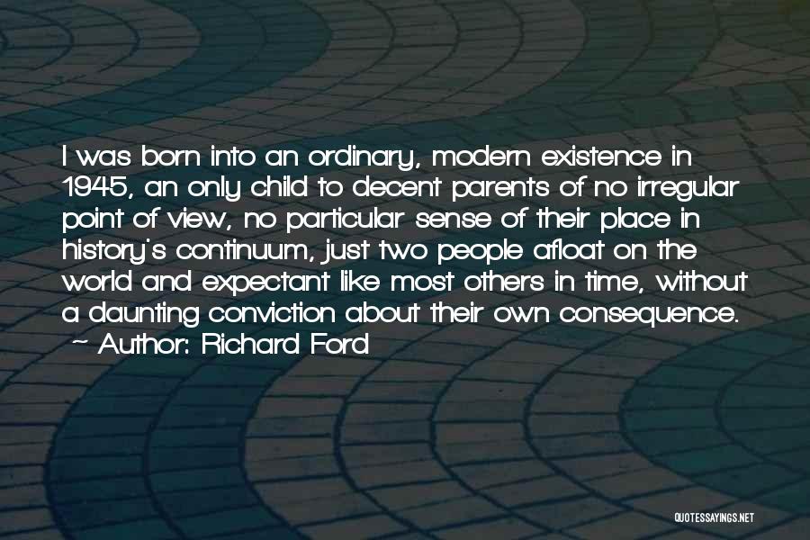 Richard Ford Quotes: I Was Born Into An Ordinary, Modern Existence In 1945, An Only Child To Decent Parents Of No Irregular Point