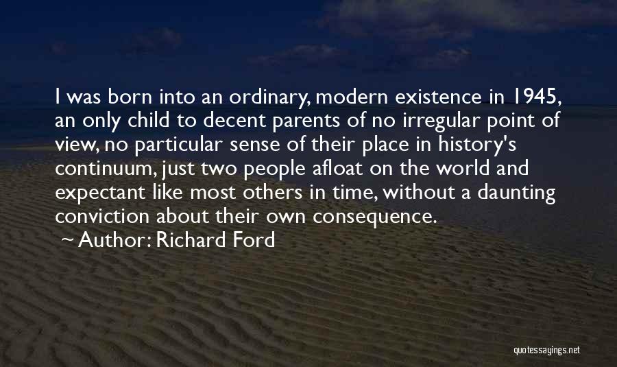 Richard Ford Quotes: I Was Born Into An Ordinary, Modern Existence In 1945, An Only Child To Decent Parents Of No Irregular Point