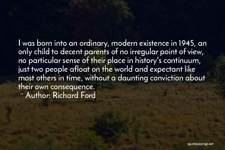 Richard Ford Quotes: I Was Born Into An Ordinary, Modern Existence In 1945, An Only Child To Decent Parents Of No Irregular Point