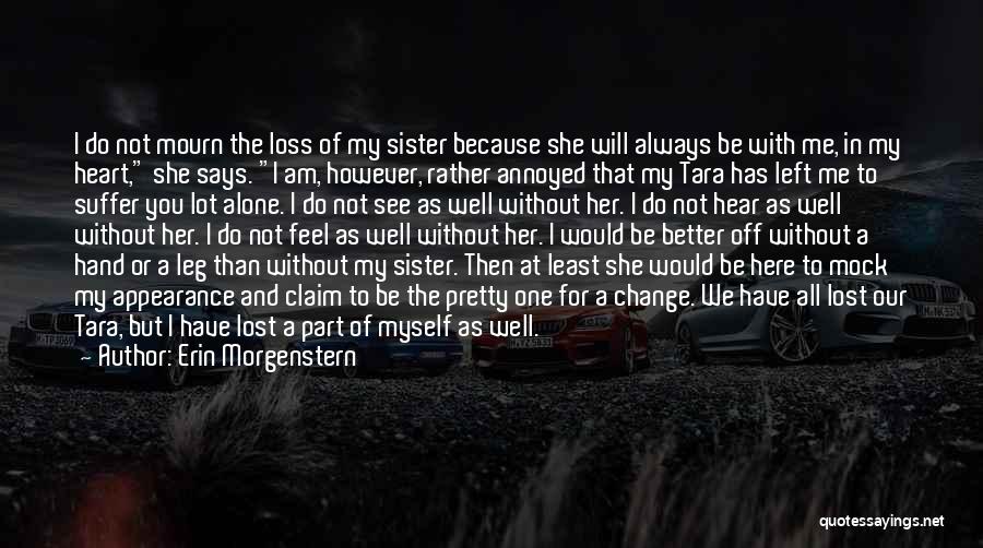 Erin Morgenstern Quotes: I Do Not Mourn The Loss Of My Sister Because She Will Always Be With Me, In My Heart, She