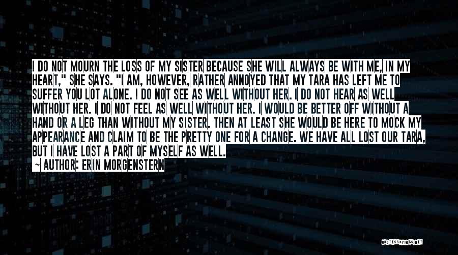 Erin Morgenstern Quotes: I Do Not Mourn The Loss Of My Sister Because She Will Always Be With Me, In My Heart, She