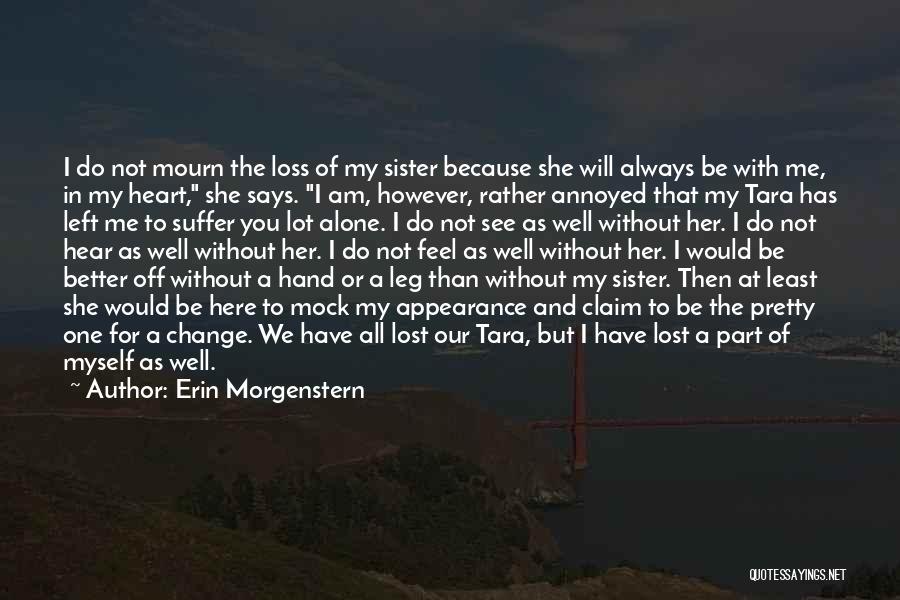 Erin Morgenstern Quotes: I Do Not Mourn The Loss Of My Sister Because She Will Always Be With Me, In My Heart, She