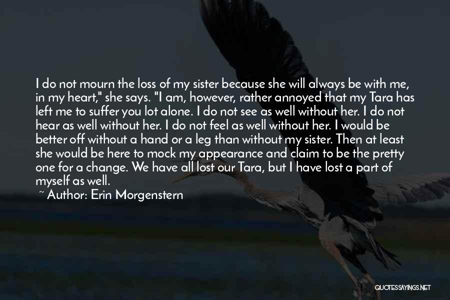 Erin Morgenstern Quotes: I Do Not Mourn The Loss Of My Sister Because She Will Always Be With Me, In My Heart, She