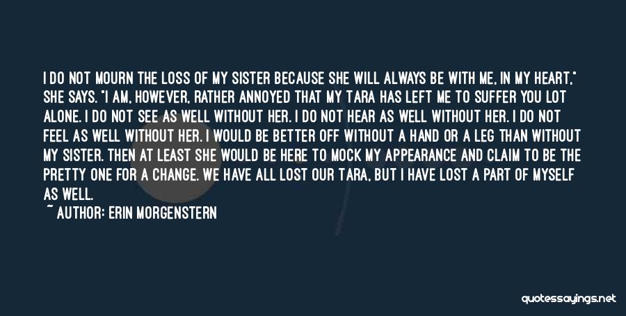 Erin Morgenstern Quotes: I Do Not Mourn The Loss Of My Sister Because She Will Always Be With Me, In My Heart, She