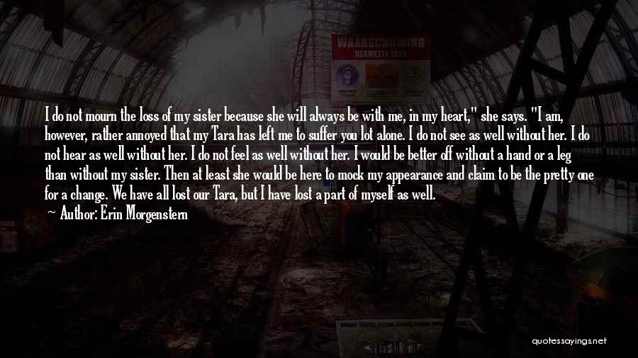 Erin Morgenstern Quotes: I Do Not Mourn The Loss Of My Sister Because She Will Always Be With Me, In My Heart, She