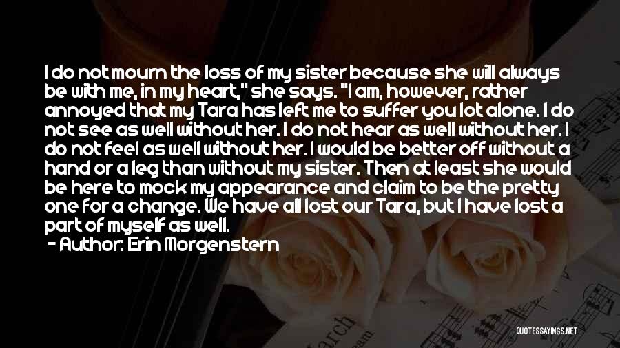 Erin Morgenstern Quotes: I Do Not Mourn The Loss Of My Sister Because She Will Always Be With Me, In My Heart, She