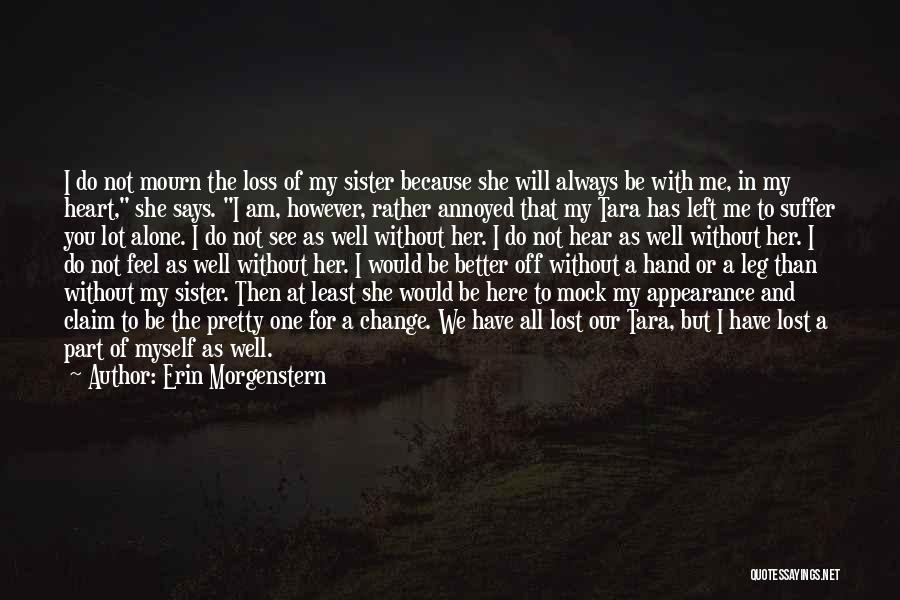 Erin Morgenstern Quotes: I Do Not Mourn The Loss Of My Sister Because She Will Always Be With Me, In My Heart, She