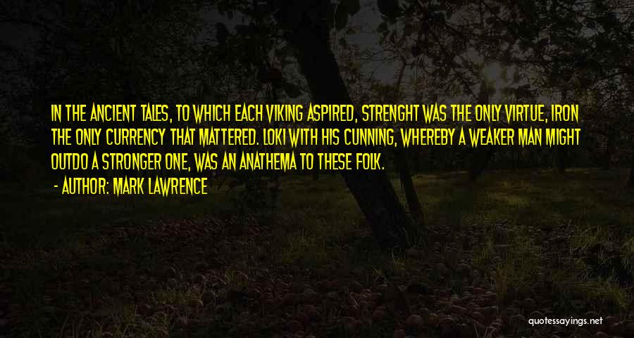 Mark Lawrence Quotes: In The Ancient Tales, To Which Each Viking Aspired, Strenght Was The Only Virtue, Iron The Only Currency That Mattered.