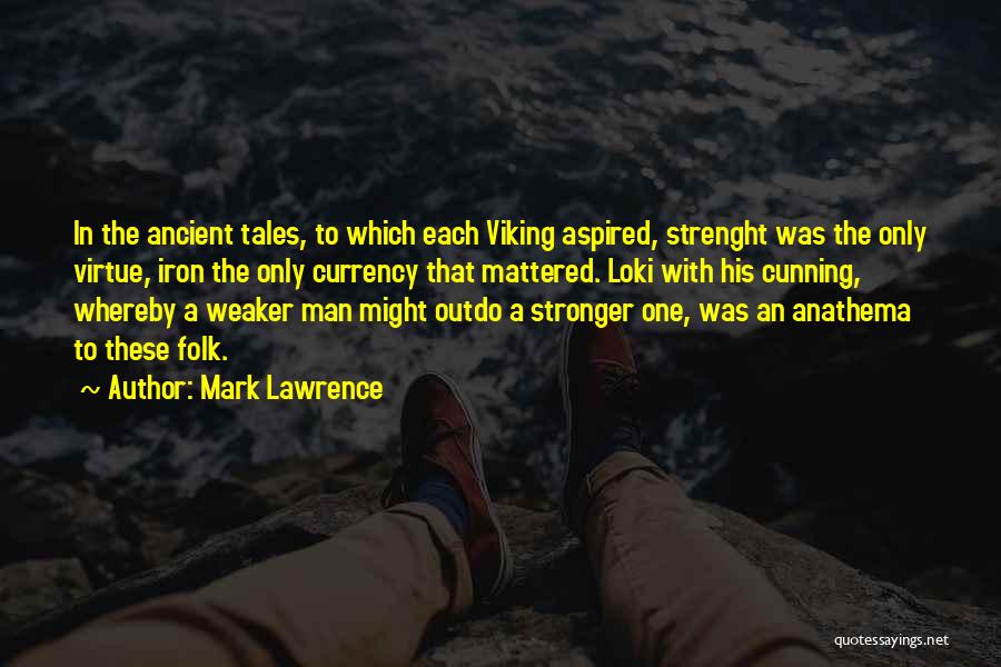 Mark Lawrence Quotes: In The Ancient Tales, To Which Each Viking Aspired, Strenght Was The Only Virtue, Iron The Only Currency That Mattered.