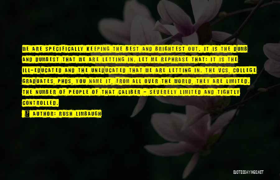 Rush Limbaugh Quotes: We Are Specifically Keeping The Best And Brightest Out. It Is The Dumb And Dumbest That We Are Letting In.