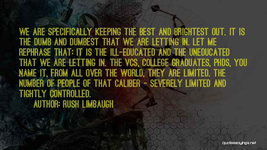 Rush Limbaugh Quotes: We Are Specifically Keeping The Best And Brightest Out. It Is The Dumb And Dumbest That We Are Letting In.