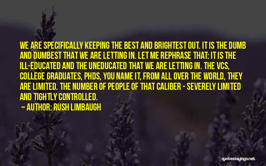 Rush Limbaugh Quotes: We Are Specifically Keeping The Best And Brightest Out. It Is The Dumb And Dumbest That We Are Letting In.