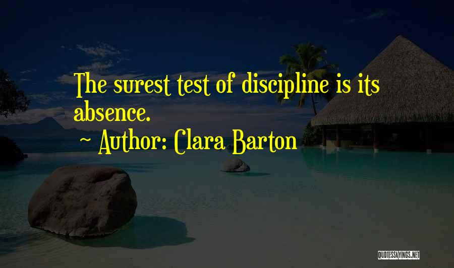 Clara Barton Quotes: The Surest Test Of Discipline Is Its Absence.