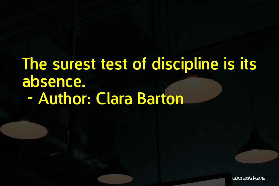Clara Barton Quotes: The Surest Test Of Discipline Is Its Absence.