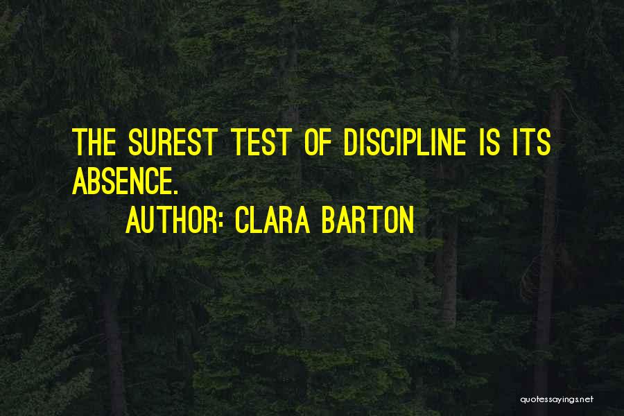 Clara Barton Quotes: The Surest Test Of Discipline Is Its Absence.