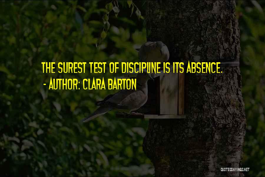 Clara Barton Quotes: The Surest Test Of Discipline Is Its Absence.