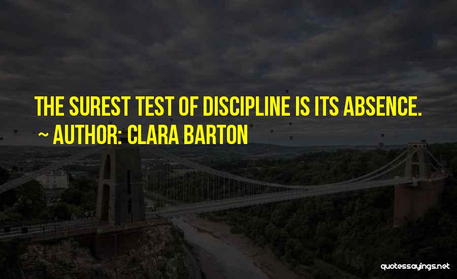 Clara Barton Quotes: The Surest Test Of Discipline Is Its Absence.