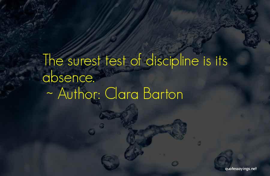 Clara Barton Quotes: The Surest Test Of Discipline Is Its Absence.